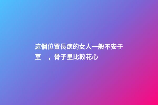 這個位置長痣的女人一般不安于室，骨子里比較花心